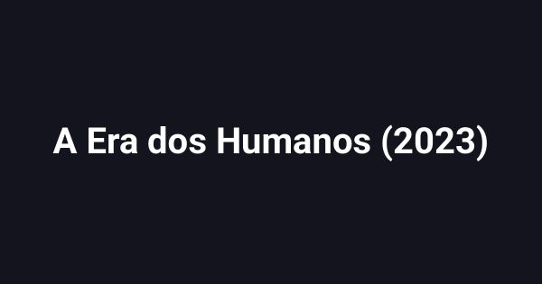 A Era dos Humanos (2023)