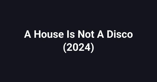 A House Is Not A Disco (2024)