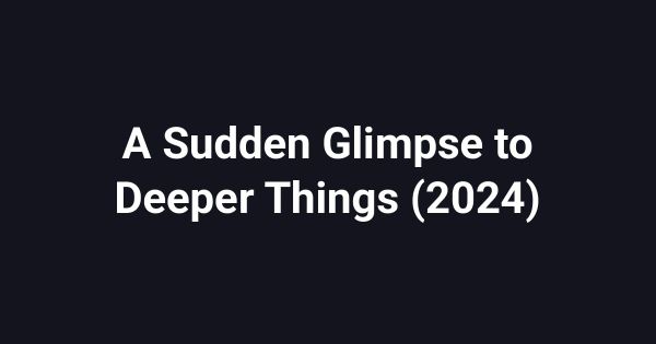 A Sudden Glimpse to Deeper Things (2024)