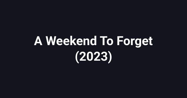 A Weekend To Forget (2023)
