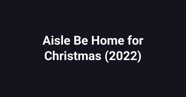 Aisle Be Home for Christmas (2022)
