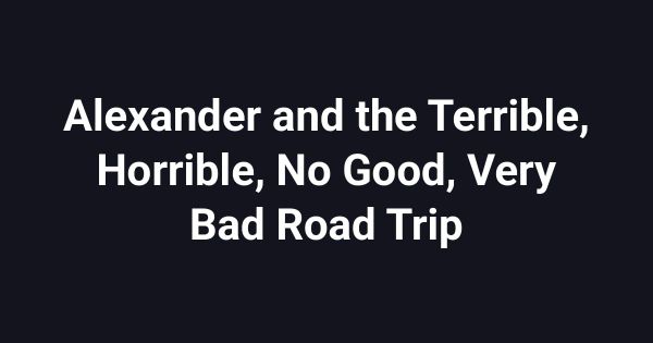 Alexander and the Terrible, Horrible, No Good, Very Bad Road Trip