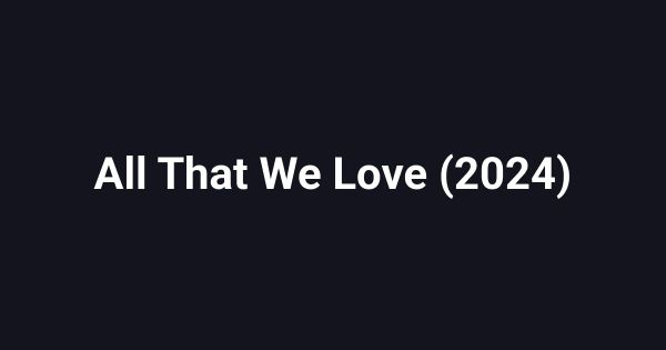 All That We Love (2024)