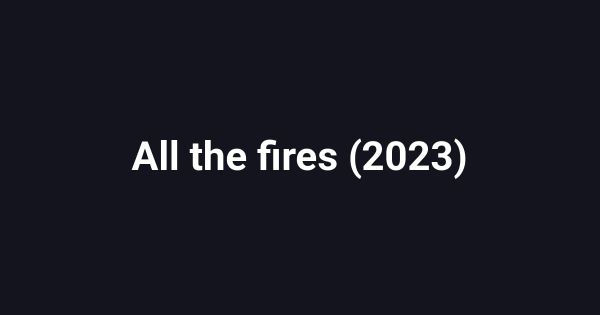 All the fires (2023)
