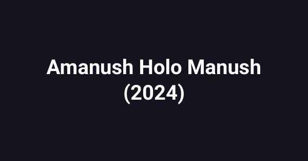 Amanush Holo Manush (2024)
