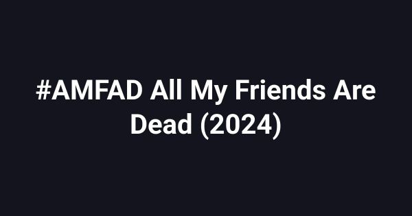 #AMFAD All My Friends Are Dead (2024)