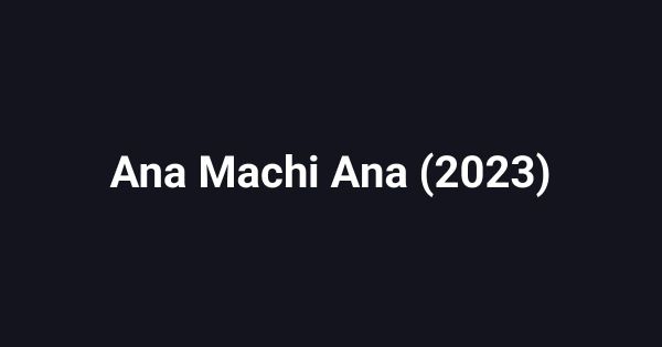 Ana Machi Ana (2023)
