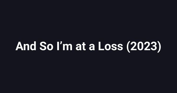 And So Iʼm at a Loss (2023)
