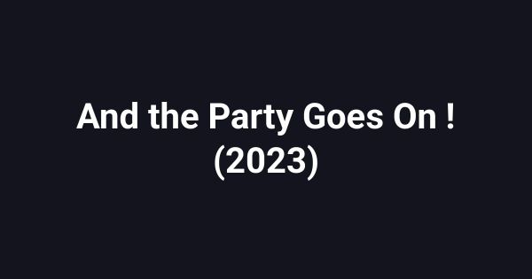 And the Party Goes On ! (2023)