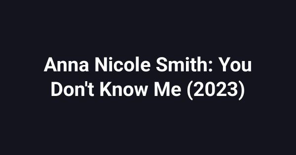 Anna Nicole Smith: You Don't Know Me (2023)