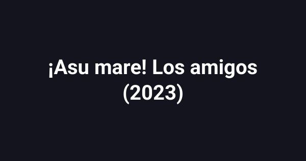 ¡Asu mare! Los amigos (2023)