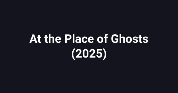 At the Place of Ghosts (2025)