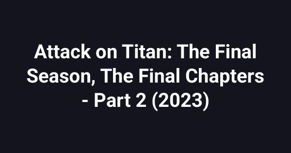 Attack on Titan: The Final Season, The Final Chapters - Part 2 (2023)