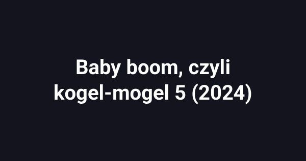 Baby boom, czyli kogel-mogel 5 (2024)