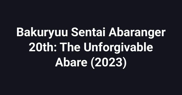Bakuryuu Sentai Abaranger 20th: The Unforgivable Abare (2023)