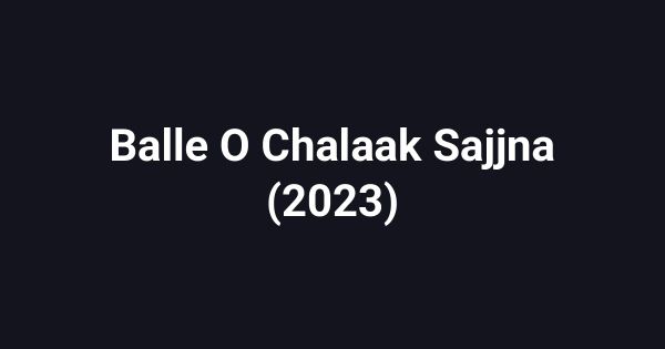 Balle O Chalaak Sajjna (2023)