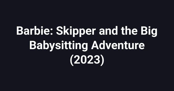 Barbie: Skipper and the Big Babysitting Adventure (2023)
