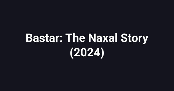 Bastar: The Naxal Story (2024)