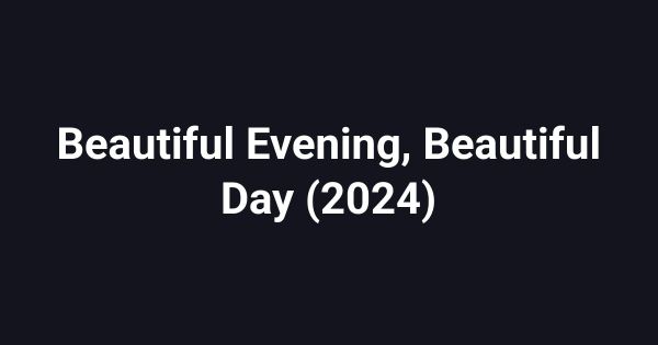 Beautiful Evening, Beautiful Day (2024)