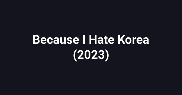 Because I Hate Korea (2023)
