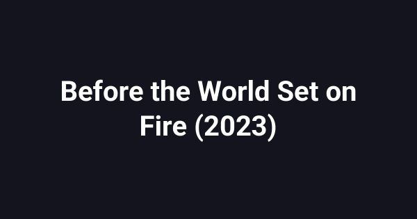 Before the World Set on Fire (2023)