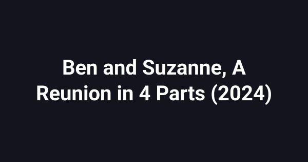 Ben and Suzanne, A Reunion in 4 Parts (2024)
