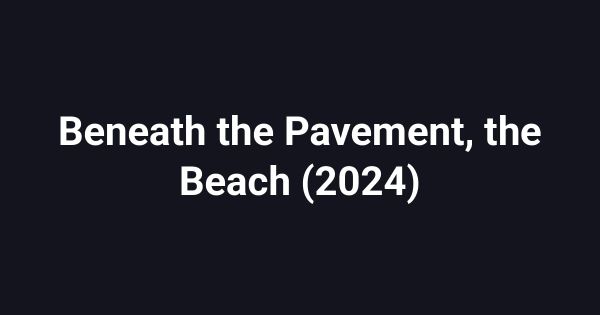 Beneath the Pavement, the Beach (2024)