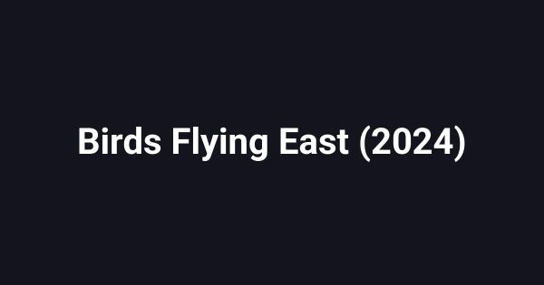 Birds Flying East (2024)