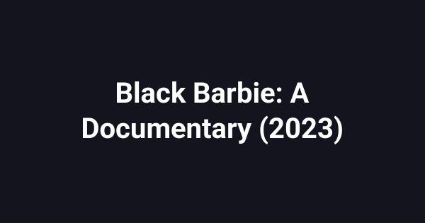Black Barbie: A Documentary (2023)
