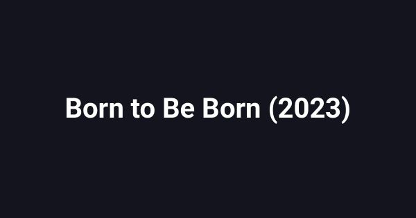 Born to Be Born (2023)