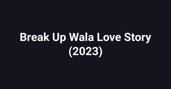 Break Up Wala Love Story (2023)