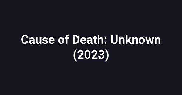 Cause of Death: Unknown (2023)