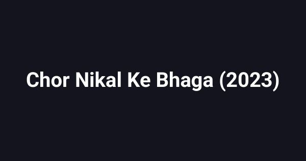 Chor Nikal Ke Bhaga (2023)