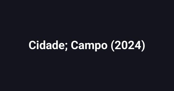 Cidade; Campo (2024)