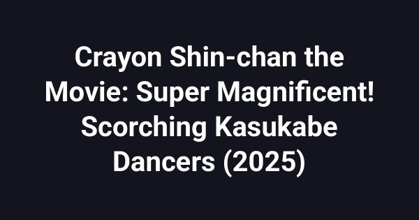 Crayon Shin-chan the Movie: Super Magnificent! Scorching Kasukabe Dancers (2025)