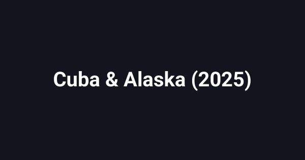 Cuba & Alaska (2025)