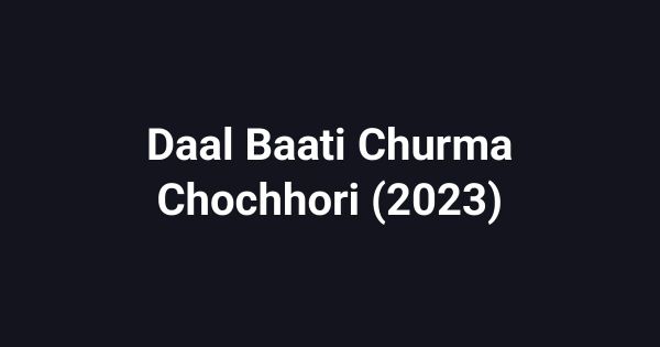 Daal Baati Churma Chochhori (2023)