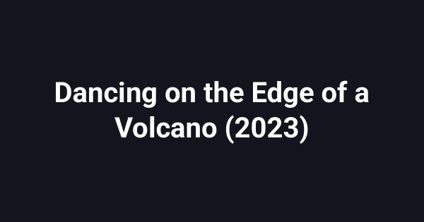 Dancing on the Edge of a Volcano (2023)