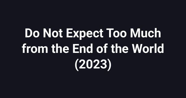 Do Not Expect Too Much from the End of the World (2023)