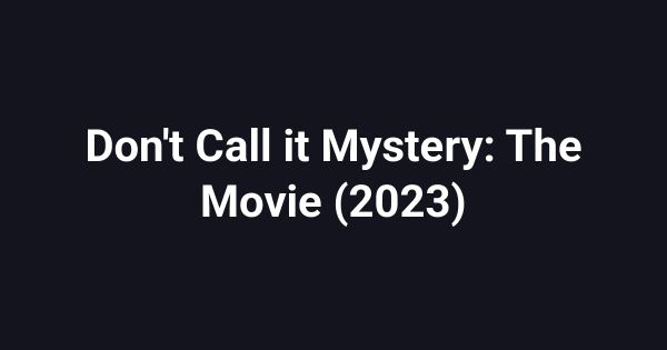 Don't Call it Mystery: The Movie (2023)