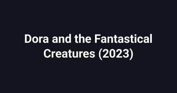 Dora and the Fantastical Creatures (2023)