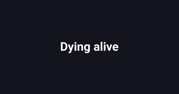 Dying alive