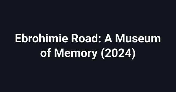 Ebrohimie Road: A Museum of Memory (2024)