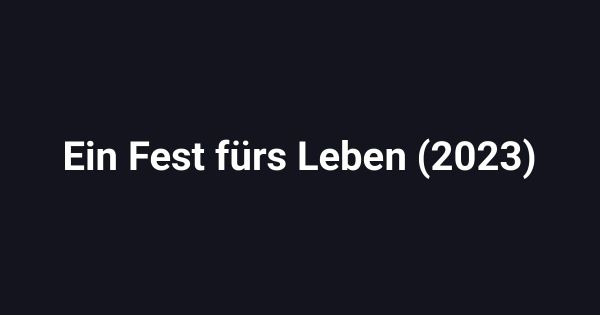 Ein Fest fürs Leben (2023)