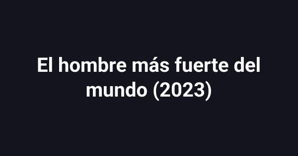 El hombre más fuerte del mundo (2023)