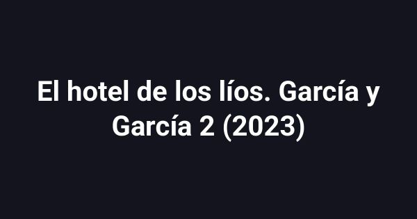 El hotel de los líos. García y García 2 (2023)