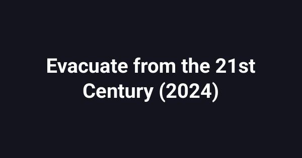 Evacuate from the 21st Century (2024)