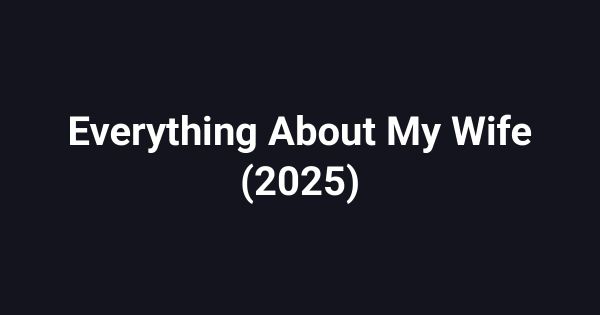 Everything About My Wife (2025)