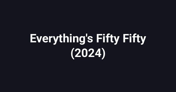 Everything's Fifty Fifty (2024)