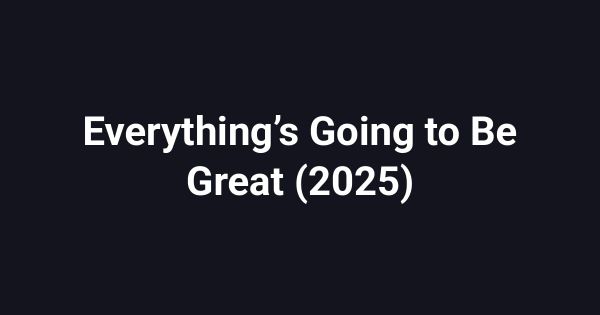 Everything’s Going to Be Great (2025)
